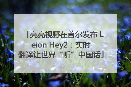 亮亮视野在首尔发布 Leion Hey2：实时翻译让世界“听”中国话