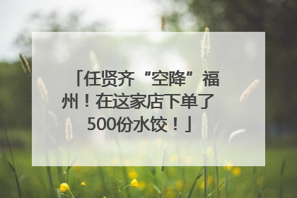 任贤齐“空降”福州！在这家店下单了500份水饺！