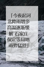 今夜起河北降雨增多高温逐渐缓解 石家庄保定等局地雨势猛烈