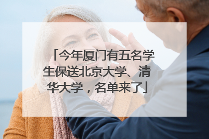 今年厦门有五名学生保送北京大学、清华大学，名单来了