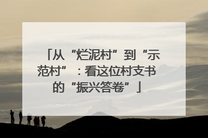 从“烂泥村”到“示范村”：看这位村支书的“振兴答卷”