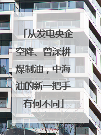 从发电央企空降、曾深耕煤制油，中海油的新一把手有何不同