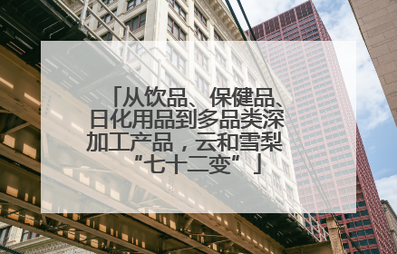 从饮品、保健品、日化用品到多品类深加工产品，云和雪梨“七十二变”