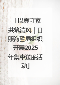 以廉守家 共筑清风｜日照海警局组织开展2025年集中送廉活动