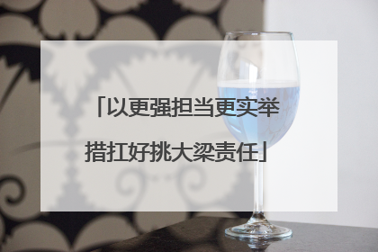 以更强担当更实举措扛好挑大梁责任