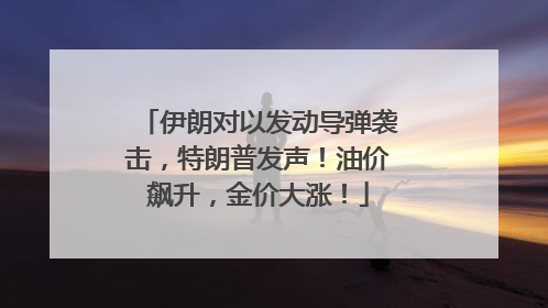 伊朗对以发动导弹袭击，特朗普发声！油价飙升，金价大涨！