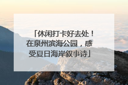 休闲打卡好去处！在泉州滨海公园，感受夏日海岸叙事诗