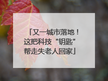 又一城市落地！这把科技“钥匙”帮走失老人回家