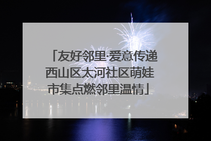友好邻里·爱意传递 西山区太河社区萌娃市集点燃邻里温情