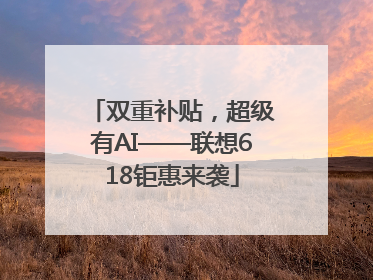 双重补贴，超级有AI——联想618钜惠来袭