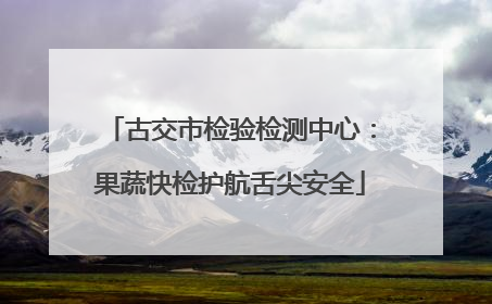 古交市检验检测中心：果蔬快检护航舌尖安全