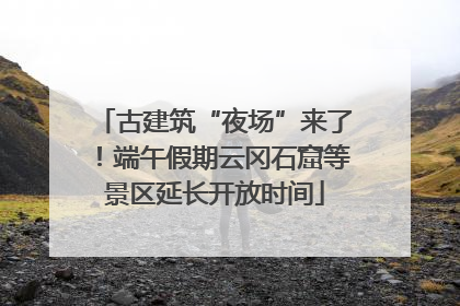 古建筑“夜场”来了！端午假期云冈石窟等景区延长开放时间
