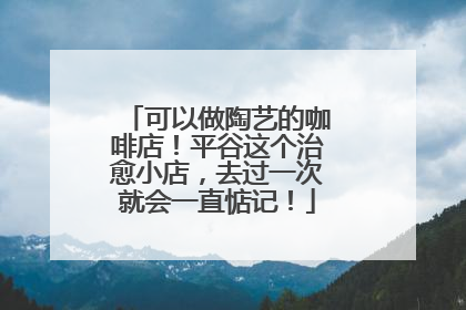 可以做陶艺的咖啡店！平谷这个治愈小店，去过一次就会一直惦记！