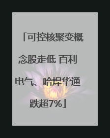可控核聚变概念股走低 百利电气、哈焊华通跌超7%