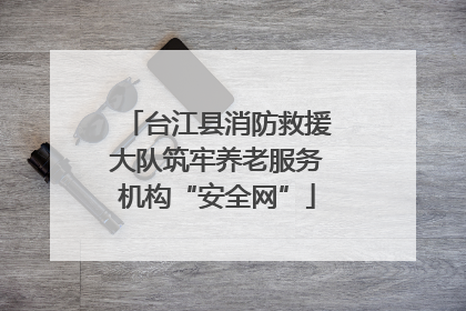 台江县消防救援大队筑牢养老服务机构“安全网”