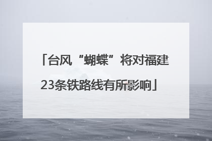 台风“蝴蝶”将对福建23条铁路线有所影响