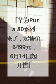 华为Pura 80系列来了，起售价6499元，6月14日起开售