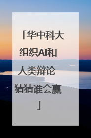 华中科大组织AI和人类辩论 猜猜谁会赢