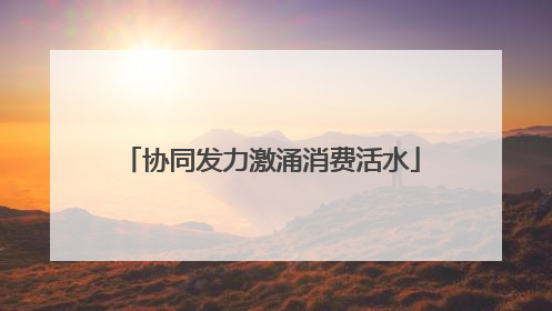 协同发力激涌消费活水