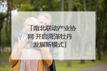南北联动产业协同 开启菏泽牡丹发展新模式