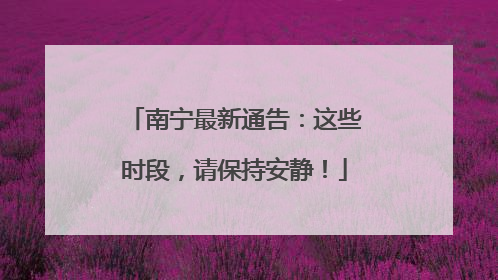 南宁最新通告：这些时段，请保持安静！