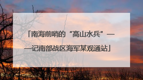 南海前哨的“高山水兵”——记南部战区海军某观通站