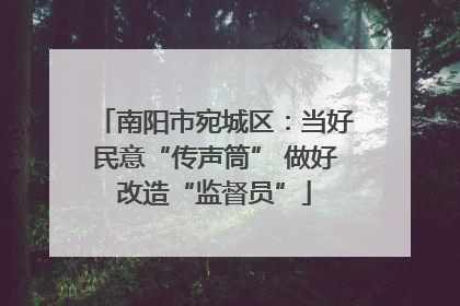 南阳市宛城区：当好民意“传声筒” 做好改造“监督员”