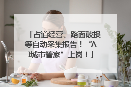 占道经营、路面破损等自动采集报告！“AI城市管家”上岗！