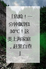危险！一分钟飙到130℃！这类上海家庭，赶紧自查