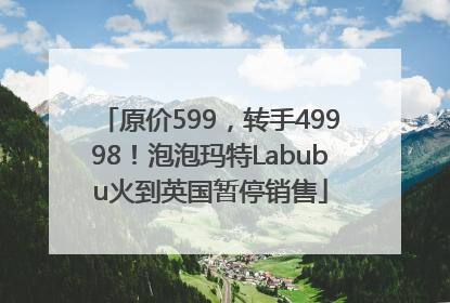 原价599，转手49998！泡泡玛特Labubu火到英国暂停销售