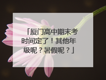 厦门高中期末考时间定了！其他年级呢？暑假呢？