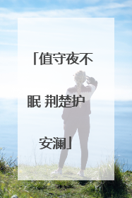 值守夜不眠 荆楚护安澜