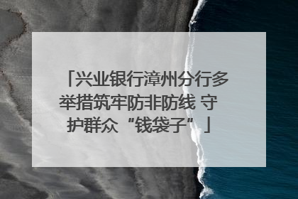 兴业银行漳州分行多举措筑牢防非防线 守护群众“钱袋子”