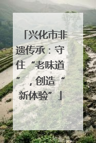 兴化市非遗传承：守住“老味道”，创造“新体验”