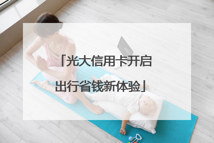 光大信用卡开启出行省钱新体验