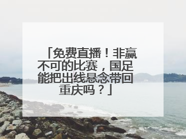 免费直播！非赢不可的比赛，国足能把出线悬念带回重庆吗？