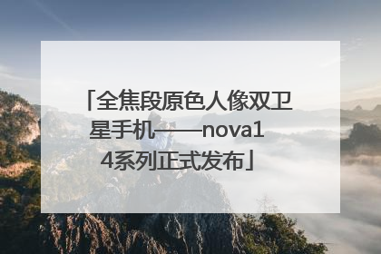 全焦段原色人像双卫星手机——nova14系列正式发布