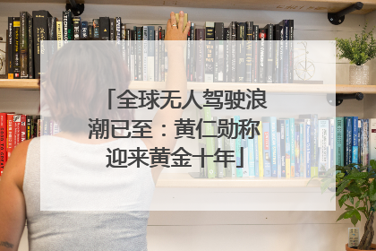 全球无人驾驶浪潮已至：黄仁勋称迎来黄金十年