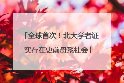 全球首次！北大学者证实存在史前母系社会