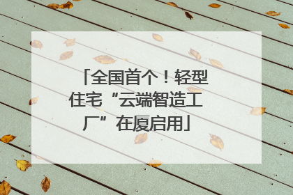 全国首个！轻型住宅“云端智造工厂”在厦启用