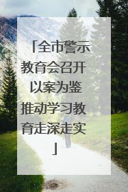 全市警示教育会召开 以案为鉴推动学习教育走深走实