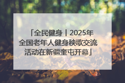 全民健身丨2025年全国老年人健身秧歌交流活动在新疆奎屯开幕