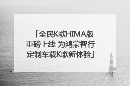 全民K歌HIMA版重磅上线 为鸿蒙智行定制车载K歌新体验