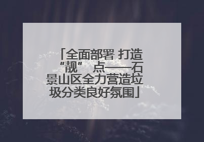 全面部署 打造“靓” 点——石景山区全力营造垃圾分类良好氛围