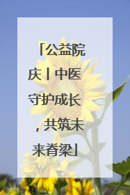 公益院庆丨中医守护成长，共筑未来脊梁
