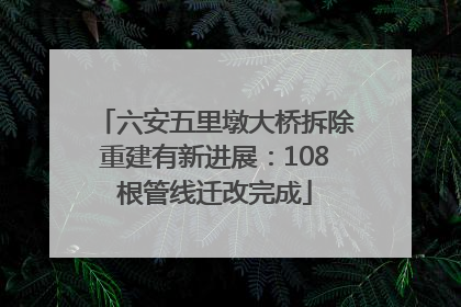 六安五里墩大桥拆除重建有新进展：108根管线迁改完成