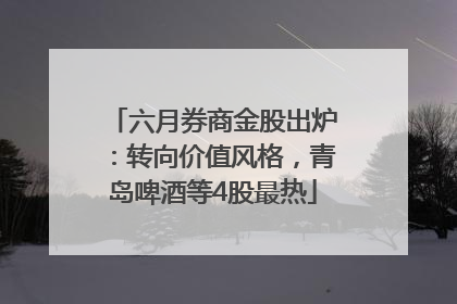 六月券商金股出炉：转向价值风格，青岛啤酒等4股最热