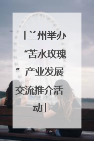 兰州举办“苦水玫瑰”产业发展交流推介活动