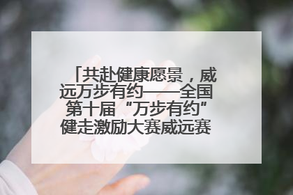 共赴健康愿景，威远万步有约——全国第十届“万步有约”健走激励大赛威远赛区启动仪式