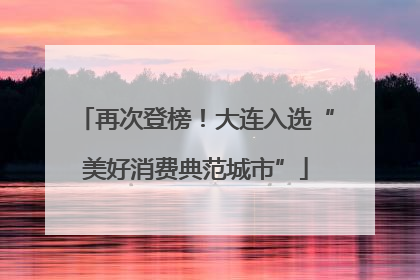 再次登榜！大连入选“美好消费典范城市”